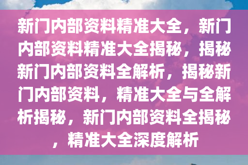 新門內部精準資料免費獲取指南，新門內部資料免費獲取攻略